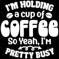I'm Holding A Cup Of Coffee So Yeah I'm Pretty Busy Metal Photo S-879
