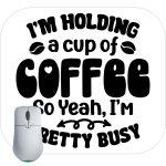 I'm Holding A Cup Of Coffee So Yeah I'm Pretty Busy Mouse Pad S-879