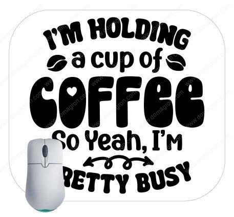 I'm Holding A Cup Of Coffee So Yeah I'm Pretty Busy Mouse Pad S-879