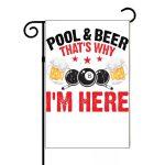 Pool and Beer That's Why I Am Here Billiards Garden Flag S-881