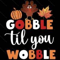 Gobble Til You Wobble Thanksgiving Direct to Film (DTF) Heat Transfer H-925