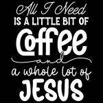 All I Need Is A Little Coffee and I Lot Of Jesus Direct to Film (DTF) Heat Transfer I-952