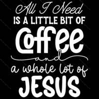All I Need Is A Little Coffee and I Lot Of Jesus Direct to Film (DTF) Heat Transfer I-952