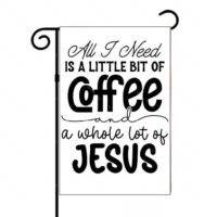 All I Need Is A Little Coffee and I Lot Of Jesus Garden Flag I-952