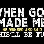 When God Made Me He Grinned And Said This'll Be Fun Metal Photo S-970