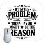 If I'm The Problem Then You Might Be The Reason Sarcastic Mouse Pad S-968
