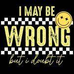 I May Be Wrong Buy I Doubt It Sarcastic Direct to Film (DTF) Heat Transfer S-1018