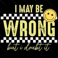 I May Be Wrong Buy I Doubt It Sarcastic Direct to Film (DTF) Heat Transfer S-1018