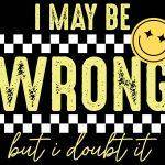 I May Be Wrong Buy I Doubt It Sarcastic Metal Photo S-1018