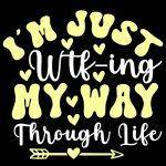 I'm Just WTF-ing My Way Through Life Direct to Film (DTF) Heat Transfer S-1037