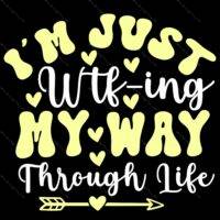 I'm Just WTF-ing My Way Through Life Direct to Film (DTF) Heat Transfer S-1037