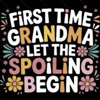 First Time Grandma Let The Spoiling Begin Direct to Film (DTF) Heat Transfer F-1068