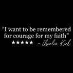 I Want To Be Remembered For Courage For My Faith Charlie Kirk Quote Direct to Film (DTF) Heat Transfer Q-1110