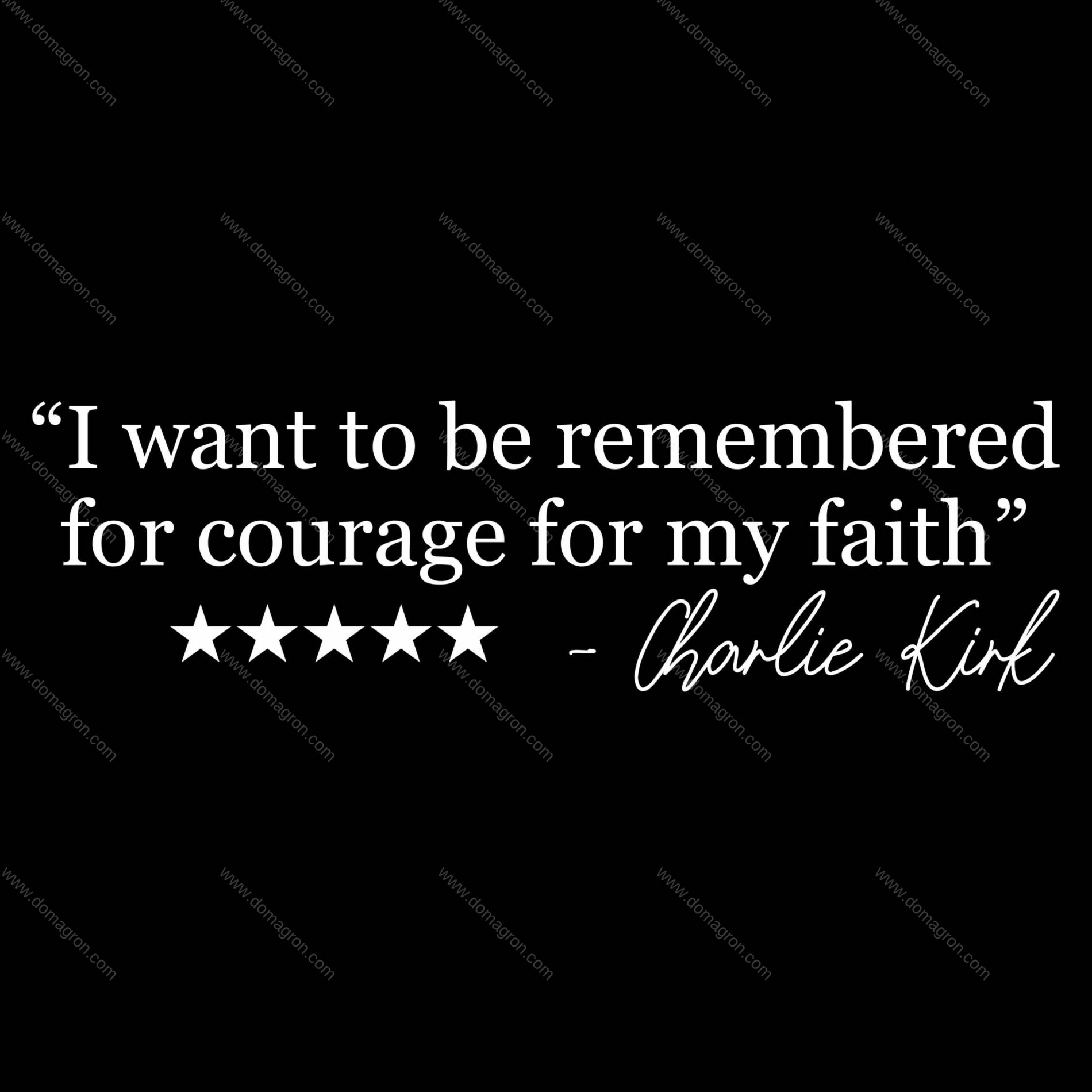 I Want To Be Remembered For Courage For My Faith Charlie Kirk Quote Direct to Film (DTF) Heat Transfer Q-1110