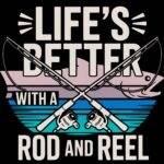 Life's Better With A Rod And Reel Fishing Lover Direct to Film (DTF) Heat Transfer F-1105