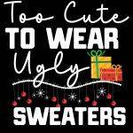 Too Cute To Wear Ugly Sweaters Direct to Film (DTF) Heat Transfer H-1089