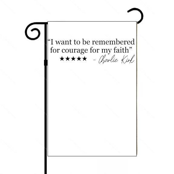 I Want To Be Remembered For Courage For My Faith Charlie Kirk Quote Garden Flag Q-1110