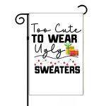 Too Cute To Wear Ugly Sweaters Garden Flag H-1089