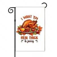 I Want 'Em Real thick & Juicy Thanksgiving Garden Flag H-1099
