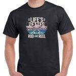 Life's Better With A Rod And Reel Fishing Lover Shirt F-1105