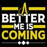 A Better Me Is Coming Direct to Film (DTF) Heat Transfer S-1153