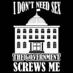 I Don't Need Sex The Government Screws Me Direct to Film (DTF) Heat Transfer P-1140