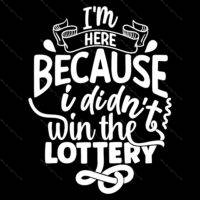 I'm Here Because I Didn't Win The Lottery Direct to Film (DTF) Heat Transfer S-1200