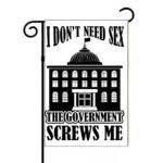 I Don't Need Sex The Government Screws Me Garden Flag P-1140