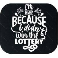 I'm Here Because I Didn't Win The Lottery Mouse Pad S-1200