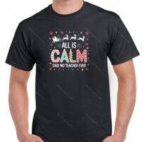 Christmas All Is Calm Said No Teacher Ever Shirt F-1225