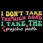 I Don't Take The High Road I Take The Psycho Path Direct to Film (DTF) Heat Transfer S-1204