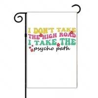 I Don't Take The High Road I Take The Psycho Path Garden Flag S-1204