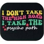 I Don't Take The High Road I Take The Psycho Path Mouse Pad S-1204