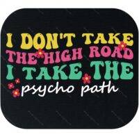 I Don't Take The High Road I Take The Psycho Path Mouse Pad S-1204