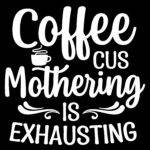 Coffee Cus Mothering Is Exhausting Direct to Film (DTF) Heat Transfer C-1299