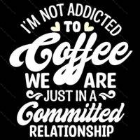 I'm Not Addicted To Coffee Direct to Film (DTF) Heat Transfer C-1276