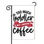 Too Much Toddler Not Enough Coffee Garden Flag C-1293