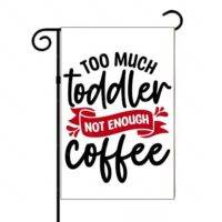 Too Much Toddler Not Enough Coffee Garden Flag C-1293