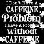 I Don't Have A Caffeine Problem Jigsaw Puzzle C-1270