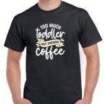 Too Much Toddler Not Enough Coffee Shirt C-1293