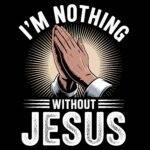 I'm Nothing Without Jesus Direct to Film (DTF) Heat Transfer I-1388