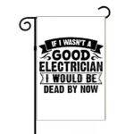 If I Wasn't A Good Electrician Garden Flag E-1381