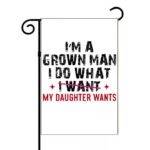 I'm A Grown Man I Do What My Daughter Wants Garden Flag F-1409