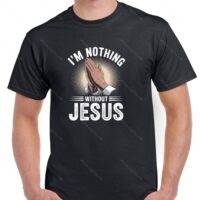 I'm Nothing Without Jesus Shirt I-1388
