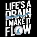 Life's A Drain I Make It Flow Plumber Direct to Film (DTF) Heat Transfer S-1466