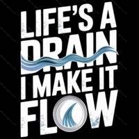 Life's A Drain I Make It Flow Plumber Direct to Film (DTF) Heat Transfer S-1466