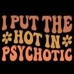 I Put The Hot In Psychotic Direct to Film (DTF) Heat Transfer S-1463