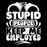 Stupid People Keep Me Employed Law Enforcement Direct to Film (DTF) Heat Transfer S-1465