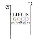 Life Is Good You Should Get One Garden Flag S-1440