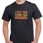 I Put The Hot In Psychotic Shirt S-1463